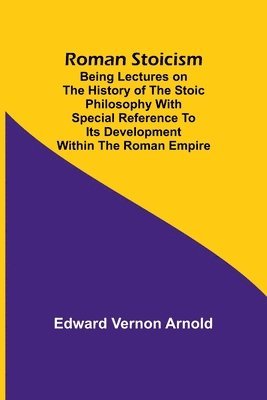 Roman Stoicism; Being lectures on the history of the Stoic philosophy with special reference to its development within the Roman Empire 1