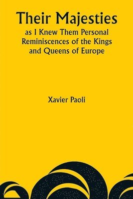 Their Majesties as I Knew Them Personal Reminiscences of the Kings and Queens of Europe 1