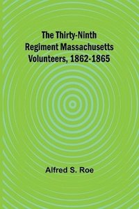 bokomslag The Thirty-Ninth Regiment Massachusetts Volunteers, 1862-1865