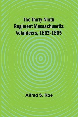 The Thirty-Ninth Regiment Massachusetts Volunteers, 1862-1865 1