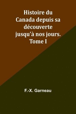 bokomslag Histoire du Canada depuis sa dcouverte jusqu' nos jours. Tome I