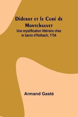 Diderot et le Cur de Montchauvet; Une mystification littraire chez le baron d'Holbach, 1754 1