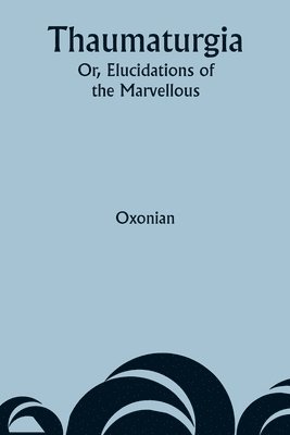 Thaumaturgia; Or, Elucidations of the Marvellous 1