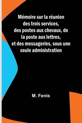 bokomslag Mmoire sur la runion des trois services, des postes aux chevaux, de la poste aux lettres, et des messageries, sous une seule administration