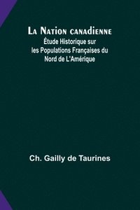 bokomslag La Nation canadienne; tude Historique sur les Populations Franaises du Nord de L'Amrique