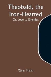 bokomslag Theobald, the Iron-Hearted; Or, Love to Enemies