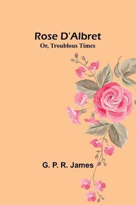 Rose D'Albret; Or, Troublous Times 1