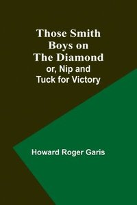 bokomslag Those Smith Boys on the Diamond; or, Nip and Tuck for Victory