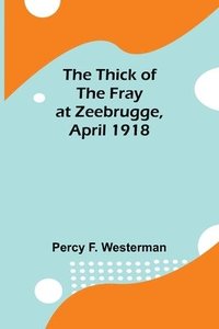 bokomslag The Thick of the Fray at Zeebrugge, April 1918