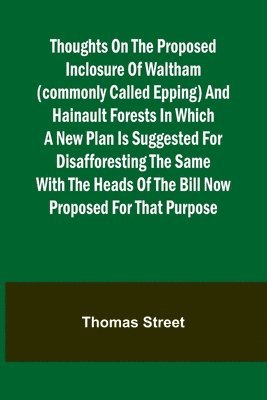 bokomslag Thoughts on the Proposed Inclosure of Waltham (commonly called Epping) and Hainault Forests In which a new plan is suggested for disafforesting the same