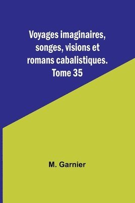 Voyages imaginaires, songes, visions et romans cabalistiques. Tome 35 1