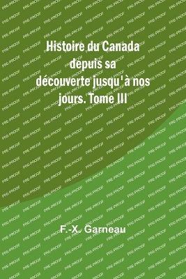 Histoire du Canada depuis sa dcouverte jusqu' nos jours. Tome III 1