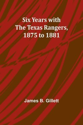 Six Years with the Texas Rangers, 1875 to 1881 1