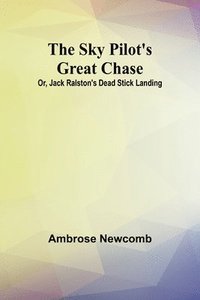 bokomslag The Sky Pilot's Great Chase; Or, Jack Ralston's Dead Stick Landing