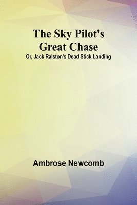 The Sky Pilot's Great Chase; Or, Jack Ralston's Dead Stick Landing 1