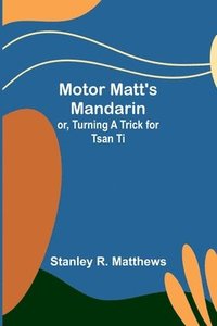 bokomslag Motor Matt's Mandarin; or, Turning a Trick for Tsan Ti