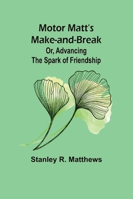 Motor Matt's Make-and-Break; Or, Advancing the Spark of Friendship 1