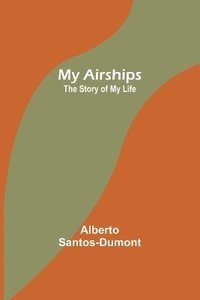 bokomslag My Airships; The Story of My Life
