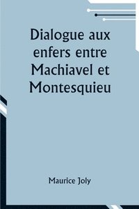 bokomslag Dialogue aux enfers entre Machiavel et Montesquieu; ou la politique de Machiavel au XIXe Sicle par un contemporain