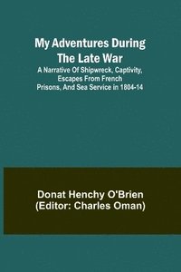 bokomslag My Adventures During the Late War; A narrative of shipwreck, captivity, escapes from French prisons, and sea service in 1804-14