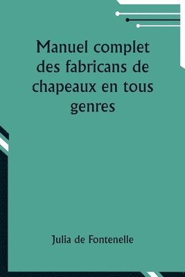 bokomslag Manuel complet des fabricans de chapeaux en tous genres