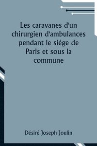 bokomslag Les caravanes d'un chirurgien d'ambulances pendant le sige de Paris et sous la commune