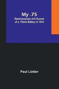 bokomslag My .75: Reminiscences of a Gunner of a .75m/m Battery in 1914