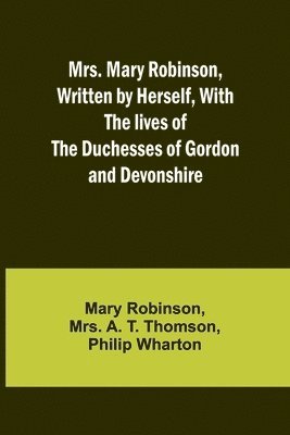 bokomslag Mrs. Mary Robinson, Written by Herself, With the lives of the Duchesses of Gordon and Devonshire