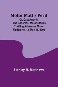 bokomslag Motor Matt's Peril; Or, Cast Away in the Bahamas; Motor Stories Thrilling Adventure Motor Fiction No. 12, May 15, 1909