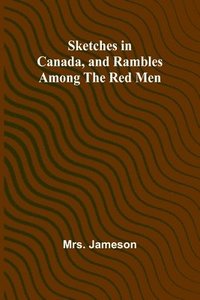 bokomslag Sketches in Canada, and rambles among the red men