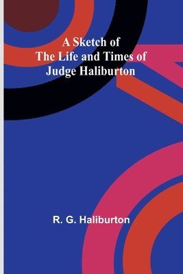 A Sketch of the Life and Times of Judge Haliburton 1