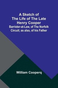 bokomslag A Sketch of the Life of the late Henry Cooper;Barrister-at-Law, of the Norfolk Circuit; as also, of his Father