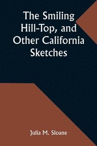 bokomslag The Smiling Hill-Top, and Other California Sketches