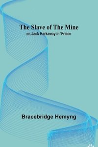 bokomslag The Slave of the Mine; or, Jack Harkaway in 'Frisco