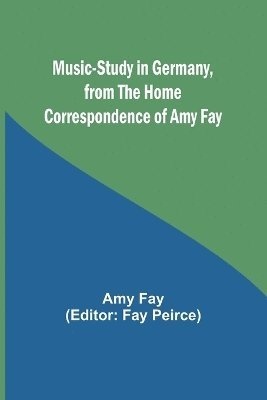 Music-Study in Germany, from the Home Correspondence of Amy Fay 1