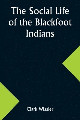 The Social Life of the Blackfoot Indians 1