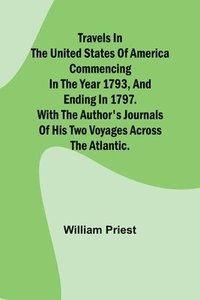 bokomslag Travels in the United States of America Commencing in the Year 1793, and Ending in 1797. With the Author's Journals of his Two Voyages Across the Atlantic.