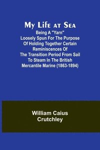 bokomslag My Life at Sea; Being a &quot;yarn&quot; loosely spun for the purpose of holding together certain reminiscences of the transition period from sail to steam in the British mercantile marine (1863-1894)