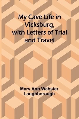 My Cave Life in Vicksburg, with Letters of Trial and Travel 1
