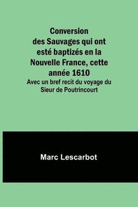 bokomslag Conversion des Sauvages qui ont est baptizs en la Nouvelle France, cette anne 1610; Avec un bref recit du voyage du Sieur de Poutrincourt