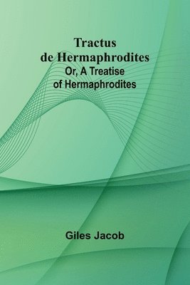 Tractus de Hermaphrodites; Or, A Treatise of Hermaphrodites 1