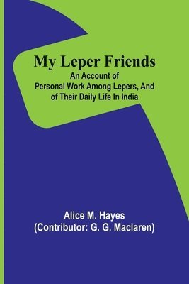 My Leper Friends; An account of personal work among lepers, and of their daily life in India 1