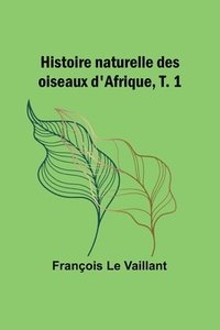 bokomslag Histoire naturelle des oiseaux d'Afrique, T. 1