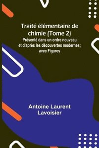 bokomslag Trait lmentaire de chimie (Tome 2); Prsent dans un ordre nouveau et d'aprs les dcouvertes modernes; avec Figures