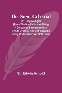 bokomslag The Song Celestial; Or, Bhagavad-Gt (from the Mahbhrata); Being a discourse between Arjuna, Prince of India, and the Supreme Being under the form of Krishna