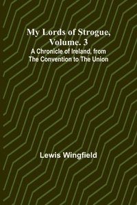 bokomslag My Lords of Strogue, Volume. 3; A Chronicle of Ireland, from the Convention to the Union