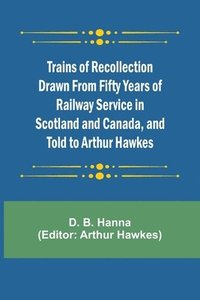 bokomslag Trains of Recollection Drawn from Fifty Years of Railway Service in Scotland and Canada, and told to Arthur Hawkes