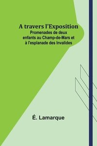 bokomslag A travers l'Exposition; Promenades de deux enfants au Champ-de-Mars et  l'esplanade des Invalides