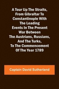 bokomslag A Tour Up the Straits, from Gibraltar to Constantinople With the Leading Events in the Present War Between the Austrians, Russians, and the Turks, to