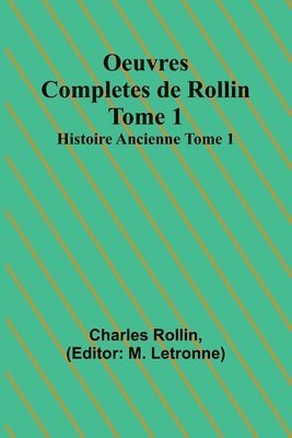 Oeuvres Completes de Rollin Tome 1; Histoire Ancienne Tome 1 1